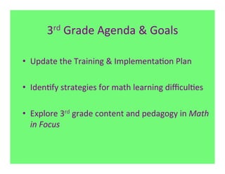 3rd	
  Grade	
  Agenda	
  &	
  Goals	
  



•  Update	
  the	
  Training	
  &	
  Implementa7on	
  Plan	
  

•  Iden7fy	
  strategies	
  for	
  math	
  learning	
  diﬃcul7es	
  
	
  
•  Explore	
  3rd	
  grade	
  content	
  and	
  pedagogy	
  in	
  Math	
  
     in	
  Focus	
  
 