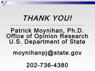 THANK YOU!
 Patrick Moynihan, Ph.D.
Office of Opinion Research
 U.S. Department of State
  moynihanpj@state.gov

      202-736-4380
 