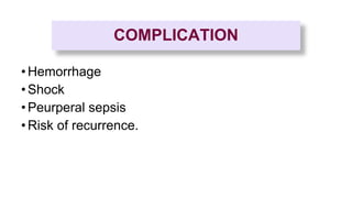 COMPLICATION
•Hemorrhage
•Shock
•Peurperal sepsis
•Risk of recurrence.
 