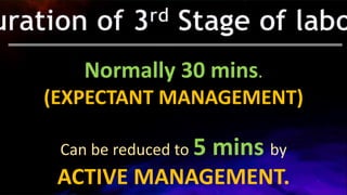 Normally 30 mins.
(EXPECTANT MANAGEMENT)
Can be reduced to 5 mins by
ACTIVE MANAGEMENT.
 