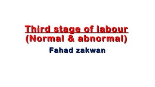 Third stage of labourThird stage of labour
(Normal & abnormal)(Normal & abnormal)
Fahad zakwanFahad zakwan
 