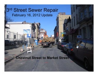 3rd Street Sewer Repair
  February 16, 2012 Update




    Chestnut Street to Market Street
 