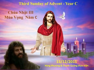 Third Sunday of Advent - Year C
Chúa Nhật III
Mùa Vọng Năm C
13/12/2015
Hùng Phương & Thanh Quảng thực hiện
 