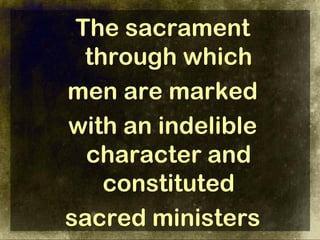 The sacrament
  through which
men are marked
with an indelible
  character and
    constituted
sacred ministers
 