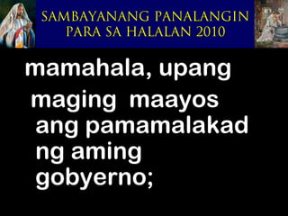 SAMBAYANANG PANALANGIN
    PARA SA HALALAN 2010


mamahala, upang
maging maayos
 ang pamamalakad
 ng aming
 gobyerno;
 