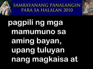 SAMBAYANANG PANALANGIN
    PARA SA HALALAN 2010


pagpili ng mga
 mamumuno sa
 aming bayan,
 upang tuluyan
 nang magkaisa at
 
