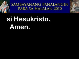 SAMBAYANANG PANALANGIN
    PARA SA HALALAN 2010


si Hesukristo.
 Amen.
 