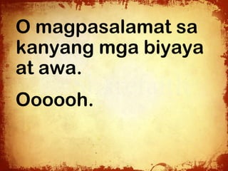 O magpasalamat sa
kanyang mga biyaya
at awa.
Oooooh.
 