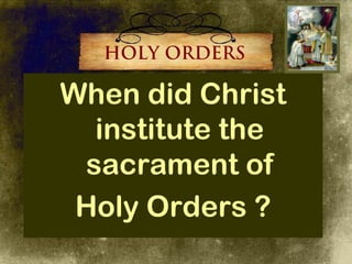 HOLY ORDERS

When did Christ
  institute the
 sacrament of
 Holy Orders ?
 