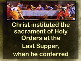 Christ instituted the
 sacrament of Holy
   Orders at the
   Last Supper,
when he conferred
 