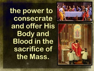 the power to
  consecrate
 and offer His
   Body and
 Blood in the
  sacrifice of
   the Mass.
 