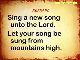 Sing A New Song




       REFRAIN:

Sing a new song
 unto the Lord.
Let your song be
 sung from
 mountains high.
 