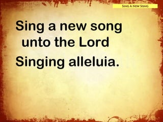 Sing A New Song




Sing a new song
 unto the Lord
Singing alleluia.
 