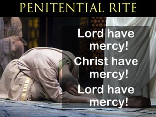 PENITENTIAL RITE

       Lord have
         mercy!
       Christ have
         mercy!
       Lord have
         mercy!
 