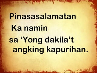 Pinasasalamatan
Ka namin
sa ‘Yong dakila’t
 angking kapurihan.
 