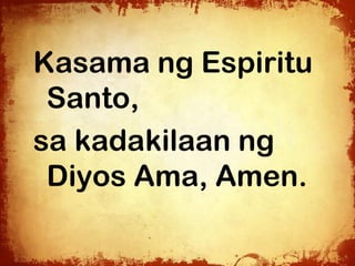 Kasama ng Espiritu
 Santo,
sa kadakilaan ng
 Diyos Ama, Amen.
 