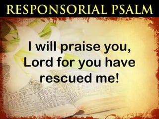 RESPONSORIAL PSALM


   I will praise you,
  Lord for you have
     rescued me!
 
