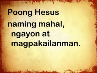 Poong Hesus
naming mahal,
 ngayon at
 magpakailanman.
 