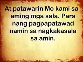 At patawarin Mo kami sa
  aming mga sala. Para
   nang pagpapatawad
 namin sa nagkakasala
        sa amin.
 