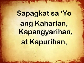 Sapagkat sa ‘Yo
 ang Kaharian,
Kapangyarihan,
 at Kapurihan,
 