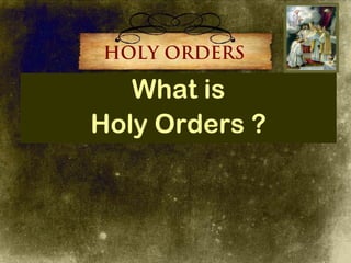 HOLY ORDERS

   What is
Holy Orders ?
 
