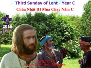 Third Sunday of Lent - Year C
Chúa Nhật III Mùa Chay Năm C
2016
28/02/2016
Hùng Phương & Thanh Quảng thực hiện
 