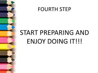 FOURTH	STEP
START	PREPARING	AND	
ENJOY	DOING	IT!!!
 