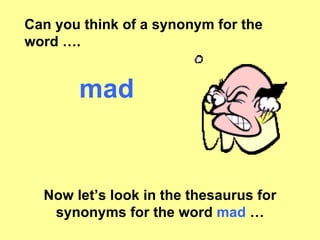 Can you think of a synonym for the word …. mad Now let’s look in the thesaurus for synonyms for the word  mad  … 