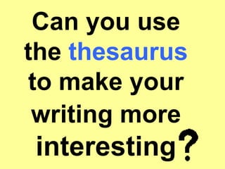 Can you use the  thesaurus  to make your writing more  interesting 