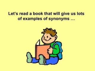 Let’s read a book that will give us lots of examples of synonyms … 