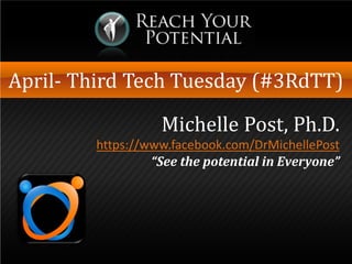 April- Third Tech Tuesday (#3RdTT)

                  Michelle Post, Ph.D.
        https://www.facebook.com/DrMichellePost
                 “See the potential in Everyone”
 