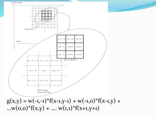 g(x,y) = w(-1,-1)*f(x-1,y-1) + w(-1,0)*f(x-1,y) +
…w(0,0)*f(x,y) + …. w(1,1)*f(x+1,y+1)
 