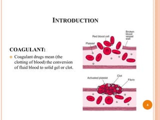 INTRODUCTION
COAGULANT:
 Coagulant drugs mean (the
clotting of blood) the conversion
of fluid blood to solid gel or clot.
4
 