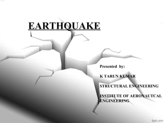 EARTHQUAKE
Presented by:
K TARUN KUMAR
STRUCTURAL ENGINEERING
INSTITUTE OF AERONAUTCAL
ENGINEERING
 