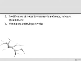 5. Modification of slopes by construction of roads, railways,
buildings, etc
6. Mining and quarrying activities
 