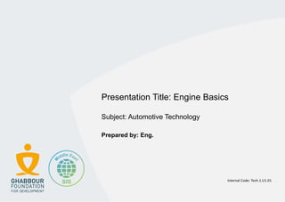 Presentation Title: Engine Basics
Subject: Automotive Technology
Prepared by: Eng.
Internal Code: Tech.1.U1.01
 