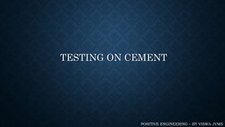 TESTING ON CEMENT
POSITIVE ENGINEERING – BY VISWA JVMS
 