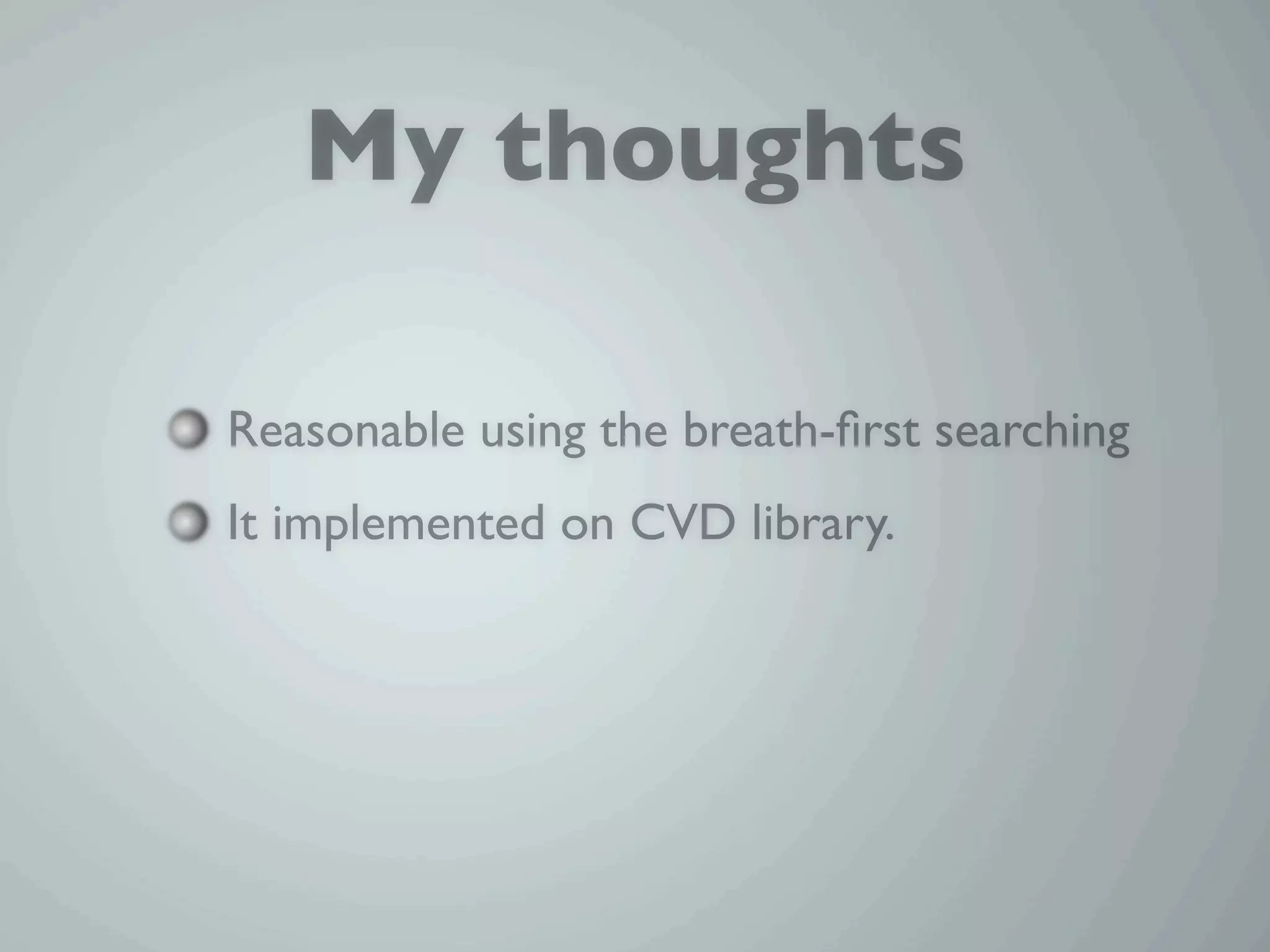 My thoughts

Reasonable using the breath-ﬁrst searching
It implemented on CVD library.
 