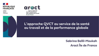 L’approche QVCT au service de la santé
au travail et de la performance globale
Sabrina Bellil-Moukah
Aract Île de France
 