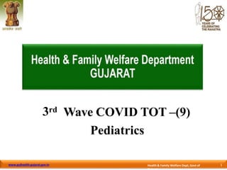 3rd
www.gujhealth.gujarat.gov.in 1
Health& Family Welfare Dept, Govt of
Wave COVID TOT –(9)
Pediatrics
 