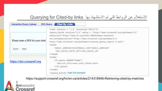 ‫بها‬ ‫االستشهاد‬ ‫تم‬ ‫التي‬ ‫الروابط‬ ‫عن‬ ‫االستعالم‬Querying for Cited-by links
https://doi.crossref.org
https://support.crossref.org/hc/en-us/articles/214318946-Retrieving-cited-by-matches
 