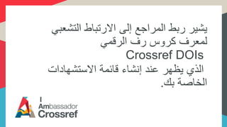 ‫الت‬ ‫االرتباط‬ ‫إلى‬ ‫المراجع‬ ‫ربط‬ ‫يشير‬‫شعبي‬
‫الرقمي‬ ‫رف‬ ‫كروس‬ ‫لمعرف‬
Crossref DOIs
‫االستشها‬ ‫قائمة‬ ‫إنشاء‬ ‫عند‬ ‫يظهر‬ ‫الذي‬‫دات‬
‫بك‬ ‫الخاصة‬.
 