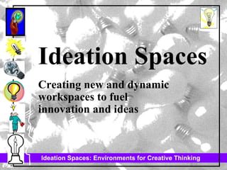Ideation Spaces Creating new and dynamic workspaces to fuel  innovation and ideas 