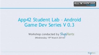 Workshop conducted by
(Wednesday 19th March 2014)
App42 Student Lab – Android
Game Dev Series V 0.3
 