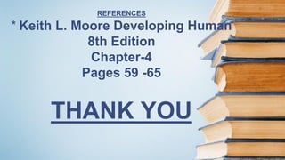 REFERENCES
* Keith L. Moore Developing Human
8th Edition
Chapter-4
Pages 59 -65
THANK YOU
 