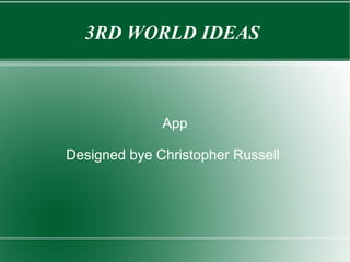 3RD WORLD IDEAS
App
Designed bye Christopher Russell
 