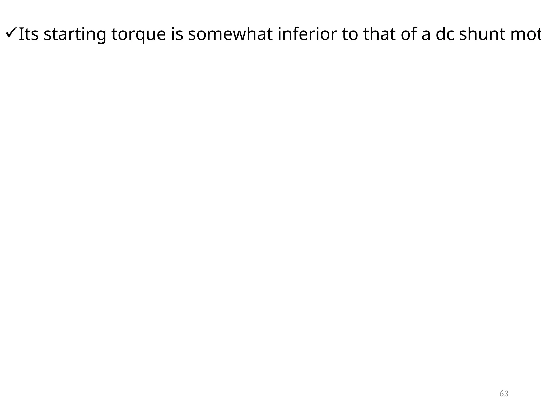 Its starting torque is somewhat inferior to that of a dc shunt mot
63
 
