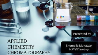 APPLIED
CHEMISTRY
CHROMATOGRAPHY
Presented by
Shumaila Munawar
M.Phil Chemistry
 