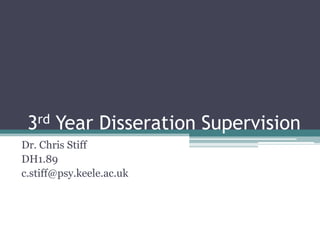 3rd Year Disseration Supervision Dr. Chris Stiff DH1.89 c.stiff@psy.keele.ac.uk 