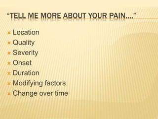“TELL ME MORE ABOUT YOUR PAIN….”
 Location
 Quality
 Severity
 Onset
 Duration
 Modifying factors
 Change over time
 